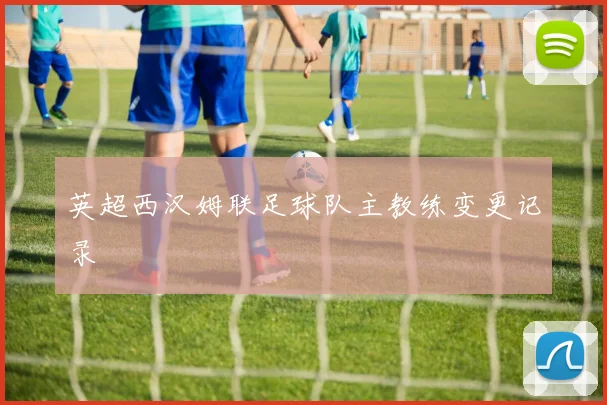 英超西汉姆联足球队主教练变更记录