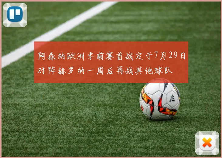 阿森纳欧洲季前赛首战定于7月29日对阵赫罗纳一周后再战其他球队