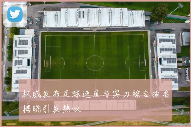 权威发布足球速度与实力综合排名揭晓引发热议