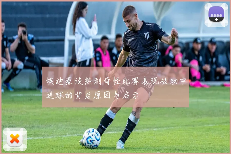 埃迪豪谈热刺奇怪比赛表现被动中进球的背后原因与启示