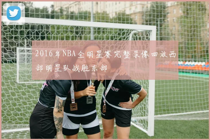 2016年NBA全明星赛完整录像回放西部明星队战胜东部