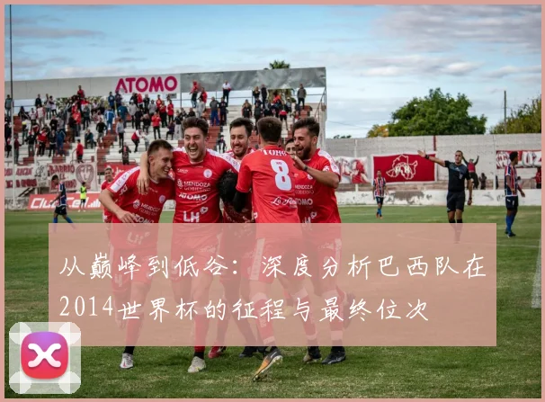 从巅峰到低谷：深度分析巴西队在2014世界杯的征程与最终位次