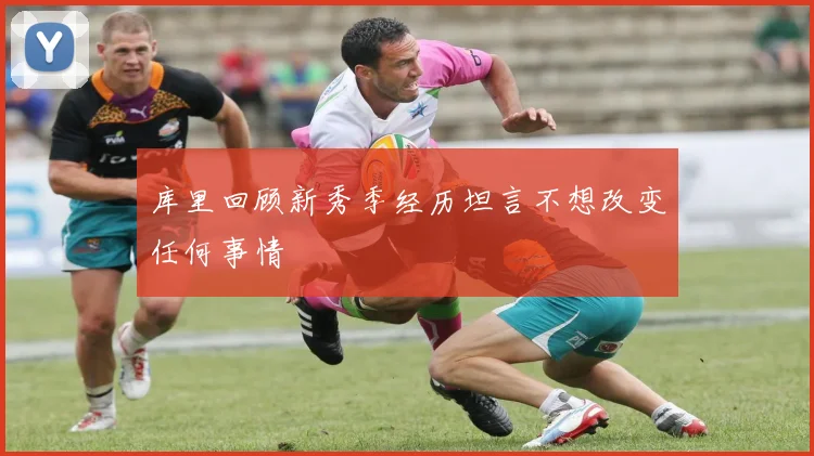 库里回顾新秀季经历坦言不想改变任何事情